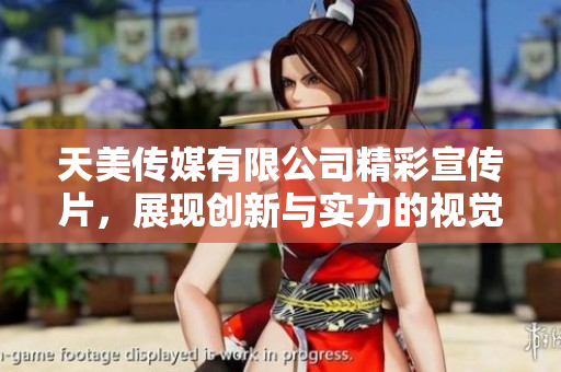 天美传媒有限公司精彩宣传片，展现创新与实力的视觉盛宴