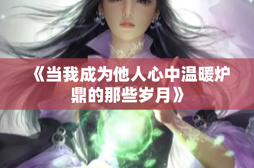 《当我成为他人心中温暖炉鼎的那些岁月》
