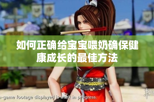 如何正确给宝宝喂奶确保健康成长的最佳方法