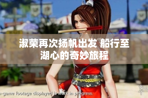 淑荣再次扬帆出发 船行至湖心的奇妙旅程