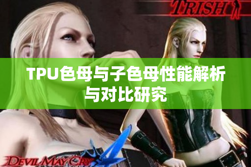 TPU色母与子色母性能解析与对比研究
