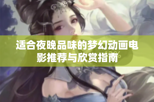 适合夜晚品味的梦幻动画电影推荐与欣赏指南