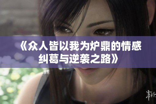 《众人皆以我为炉鼎的情感纠葛与逆袭之路》