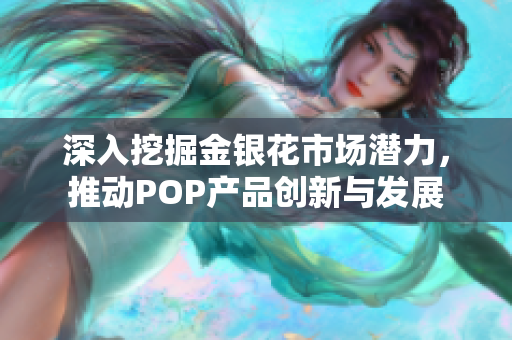 深入挖掘金银花市场潜力，推动POP产品创新与发展