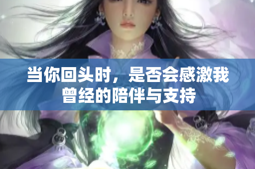 当你回头时，是否会感激我曾经的陪伴与支持