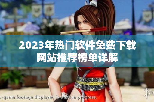 2023年热门软件免费下载网站推荐榜单详解