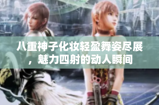 八重神子化妆轻盈舞姿尽展，魅力四射的动人瞬间
