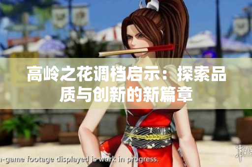 高岭之花调档启示：探索品质与创新的新篇章