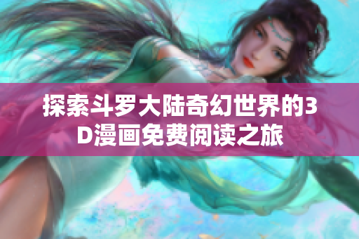 探索斗罗大陆奇幻世界的3D漫画免费阅读之旅