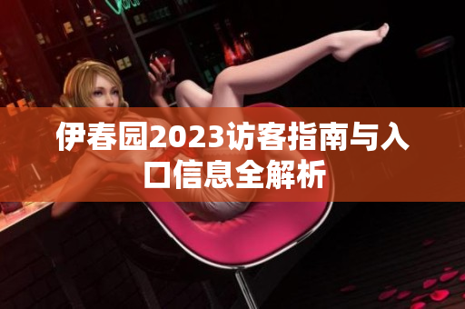 伊春园2023访客指南与入口信息全解析