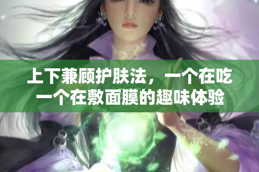 上下兼顾护肤法，一个在吃一个在敷面膜的趣味体验