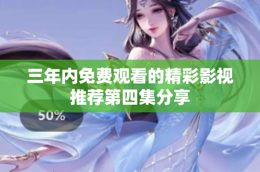 三年内免费观看的精彩影视推荐第四集分享