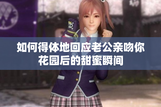 如何得体地回应老公亲吻你花园后的甜蜜瞬间