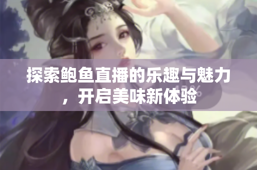 探索鲍鱼直播的乐趣与魅力，开启美味新体验