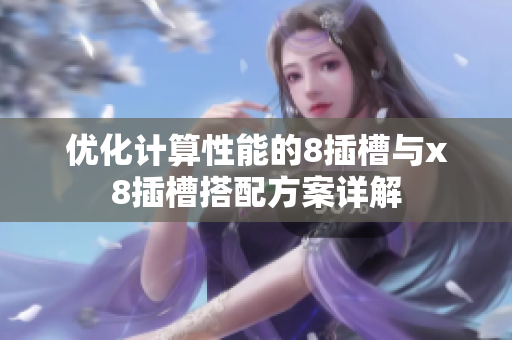 优化计算性能的8插槽与x8插槽搭配方案详解