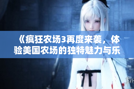 《疯狂农场3再度来袭，体验美国农场的独特魅力与乐趣》