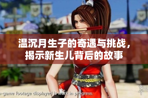 温沉月生子的奇遇与挑战，揭示新生儿背后的故事