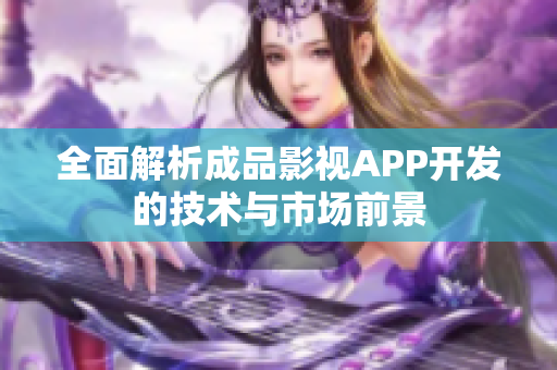 全面解析成品影视APP开发的技术与市场前景