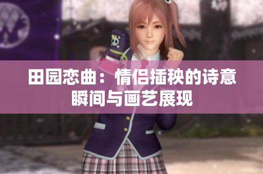 田园恋曲：情侣插秧的诗意瞬间与画艺展现