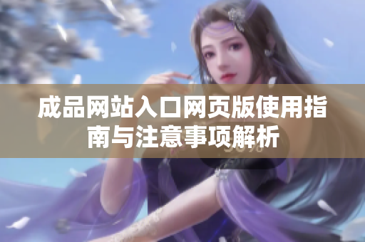 成品网站入口网页版使用指南与注意事项解析