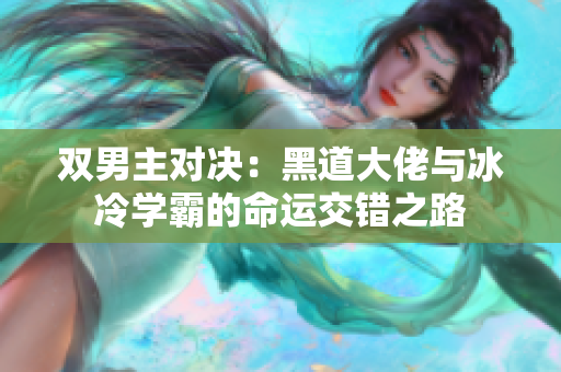 双男主对决：黑道大佬与冰冷学霸的命运交错之路