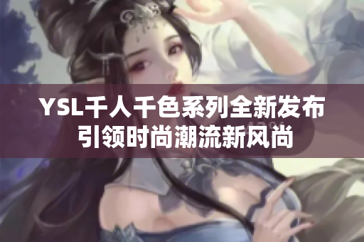 YSL千人千色系列全新发布 引领时尚潮流新风尚