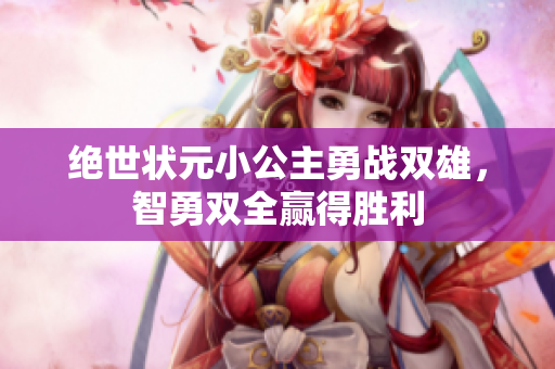 绝世状元小公主勇战双雄，智勇双全赢得胜利