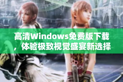 高清Windows免费版下载，体验极致视觉盛宴新选择