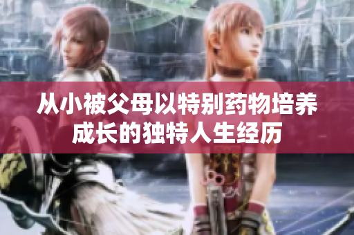 从小被父母以特别药物培养成长的独特人生经历