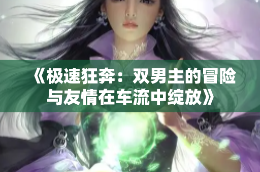 《极速狂奔：双男主的冒险与友情在车流中绽放》