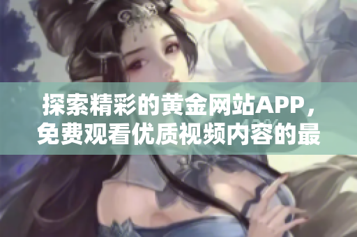 探索精彩的黄金网站APP，免费观看优质视频内容的最佳选择