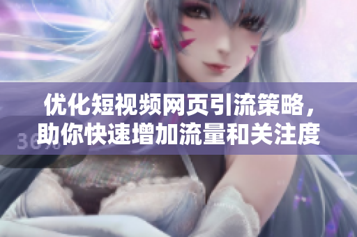 优化短视频网页引流策略，助你快速增加流量和关注度