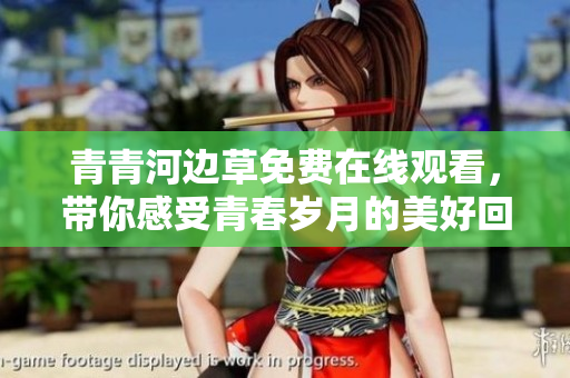青青河边草免费在线观看，带你感受青春岁月的美好回忆