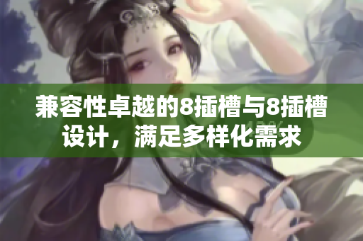 兼容性卓越的8插槽与8插槽设计，满足多样化需求