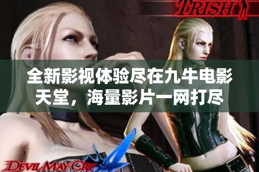 全新影视体验尽在九牛电影天堂，海量影片一网打尽
