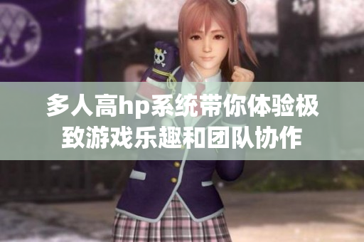 多人高hp系统带你体验极致游戏乐趣和团队协作