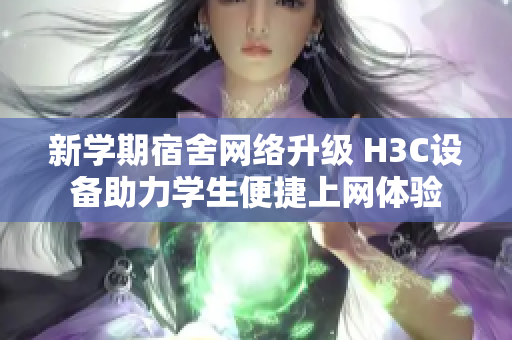 新学期宿舍网络升级 H3C设备助力学生便捷上网体验