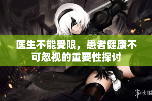 医生不能受限，患者健康不可忽视的重要性探讨