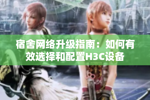 宿舍网络升级指南：如何有效选择和配置H3C设备