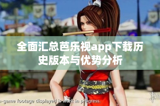 全面汇总芭乐视app下载历史版本与优势分析
