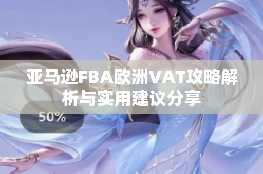 亚马逊FBA欧洲VAT攻略解析与实用建议分享