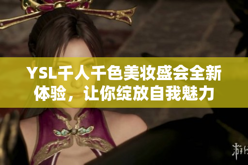 YSL千人千色美妆盛会全新体验，让你绽放自我魅力