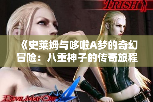 《史莱姆与哆啦A梦的奇幻冒险：八重神子的传奇旅程》