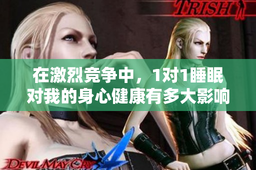 在激烈竞争中，1对1睡眠对我的身心健康有多大影响