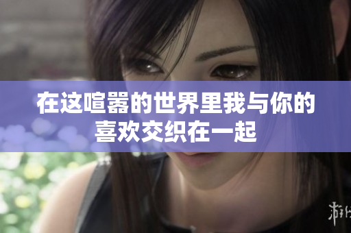 在这喧嚣的世界里我与你的喜欢交织在一起