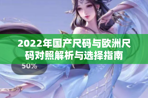 2022年国产尺码与欧洲尺码对照解析与选择指南