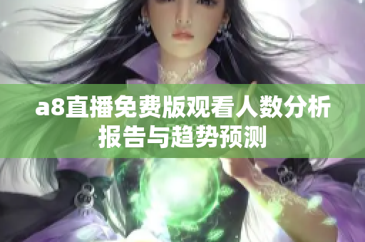 a8直播免费版观看人数分析报告与趋势预测