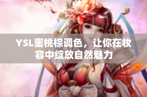 YSL蜜桃棕调色，让你在妆容中绽放自然魅力