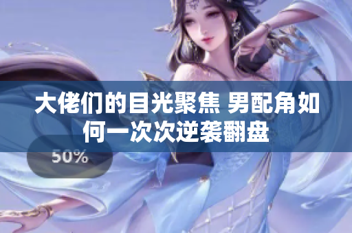 大佬们的目光聚焦 男配角如何一次次逆袭翻盘