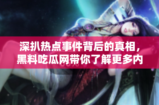 深扒热点事件背后的真相，黑料吃瓜网带你了解更多内幕故事